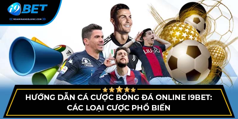 Hướng dẫn cá cược bóng đá online I9BET: Các loại cược phổ biến