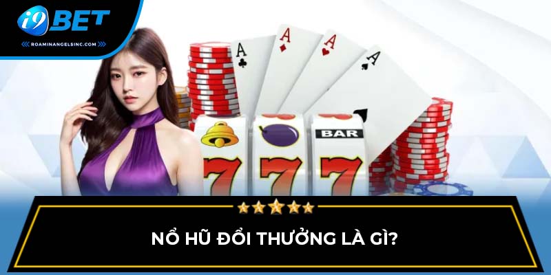 Nổ hũ đổi thưởng là gì?