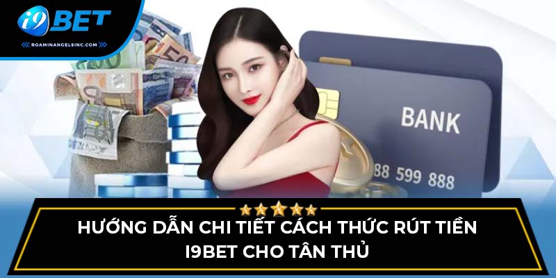 Hướng dẫn chi tiết cách thức rút tiền i9bet cho tân thủ